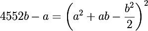 \Large  4552 b -a = \left(a^2+ab-\dfrac{b^2}{2}\right)^2